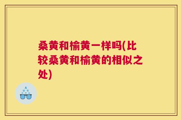 桑黄和榆黄一样吗(比较桑黄和榆黄的相似之处) 桑黄和榆黄一样吗(比较桑黄和榆黄的相似之处)