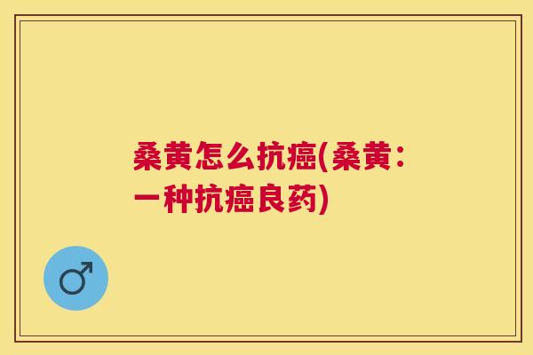 桑黄怎么抗(桑黄：一种抗良药)