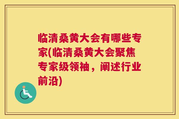 临清桑黄大会有哪些专家(临清桑黄大会聚焦专家级领袖,阐述行业前沿) 临清桑黄大会有哪些专家(临清桑黄大会聚焦专家级领袖,阐述行业前沿)