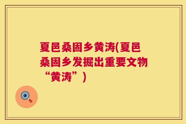 夏邑桑固乡黄涛(夏邑桑固乡发掘出重要文物“黄涛”) 夏邑桑固乡黄涛(夏邑桑固乡发掘出重要文物“黄涛”)