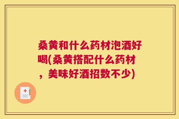桑黄和什么药材泡酒好喝(桑黄搭配什么药材,美味好酒招数不少) 桑黄和什么药材泡酒好喝(桑黄搭配什么药材,美味好酒招数不少)