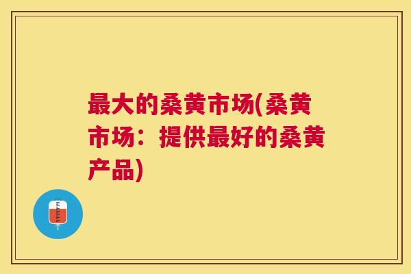 大的桑黄市场(桑黄市场:提供好的桑黄产品) 大的桑黄市场(桑黄市场:提供好的桑黄产品)