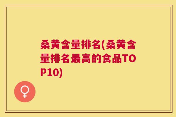 桑黄含量排名(桑黄含量排名高的食品TOP10) 桑黄含量排名(桑黄含量排名高的食品TOP10)