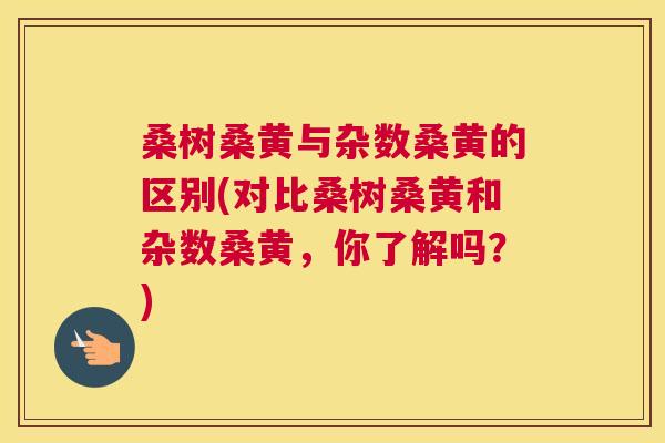 桑树桑黄与杂数桑黄的区别(对比桑树桑黄和杂数桑黄,你了解吗?) 桑树桑黄与杂数桑黄的区别(对比桑树桑黄和杂数桑黄,你了解吗?)