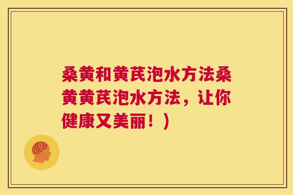 桑黄和黄芪泡水方法桑黄黄芪泡水方法,让你健康又美丽!) 桑黄和黄芪泡水方法桑黄黄芪泡水方法,让你健康又美丽!)