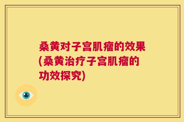 桑黄对子宫的效果(桑黄子宫的功效探究) 桑黄对子宫的效果(桑黄子宫的功效探究)