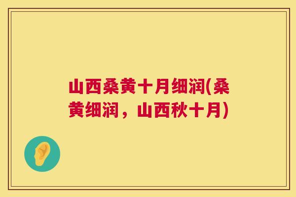 山西桑黄十月细润(桑黄细润,山西秋十月) 山西桑黄十月细润(桑黄细润,山西秋十月)