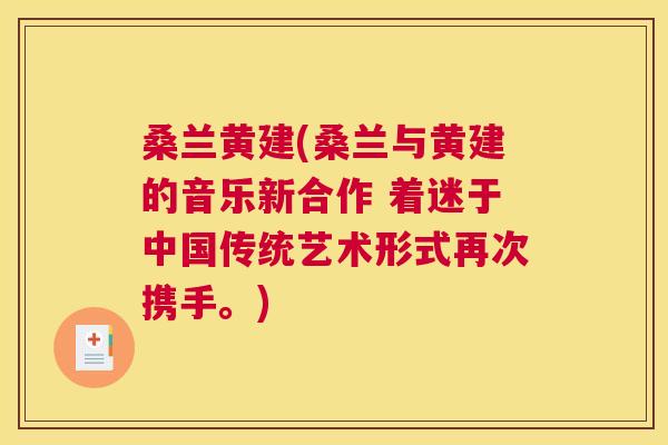 桑兰黄建(桑兰与黄建的音乐新合作 着迷于中国传统艺术形式再次携手。) 桑兰黄建(桑兰与黄建的音乐新合作 着迷于中国传统艺术形式再次携手。)
