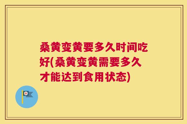 桑黄变黄要多久时间吃好(桑黄变黄需要多久才能达到食用状态) 桑黄变黄要多久时间吃好(桑黄变黄需要多久才能达到食用状态)