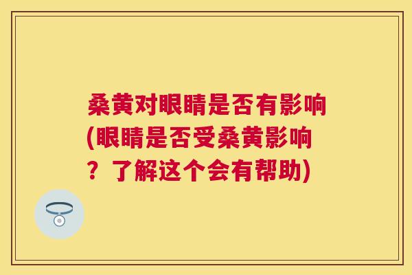 桑黄对眼睛是否有影响(眼睛是否受桑黄影响?了解这个会有帮助) 桑黄对眼睛是否有影响(眼睛是否受桑黄影响?了解这个会有帮助)