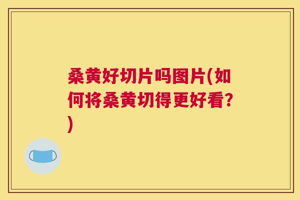 桑黄好切片吗图片(如何将桑黄切得更好看？)