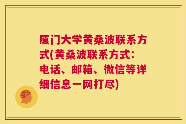 厦门大学黄桑波联系方式(黄桑波联系方式:电话、邮箱、微信等详细信息一网打尽) 厦门大学黄桑波联系方式(黄桑波联系方式:电话、邮箱、微信等详细信息一网打尽)