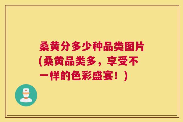 桑黄分多少种品类图片(桑黄品类多，享受不一样的色彩盛宴！)