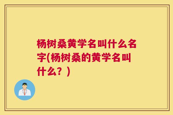 杨树桑黄学名叫什么名字(杨树桑的黄学名叫什么?) 杨树桑黄学名叫什么名字(杨树桑的黄学名叫什么?)