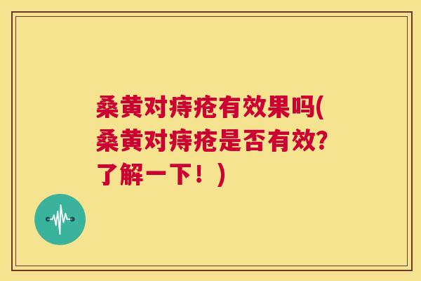 桑黄对痔疮有效果吗(桑黄对痔疮是否有效?了解一下!) 桑黄对痔疮有效果吗(桑黄对痔疮是否有效?了解一下!)