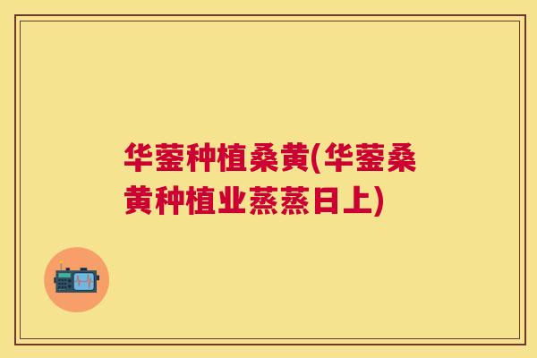 华蓥种植桑黄(华蓥桑黄种植业蒸蒸日上) 华蓥种植桑黄(华蓥桑黄种植业蒸蒸日上)