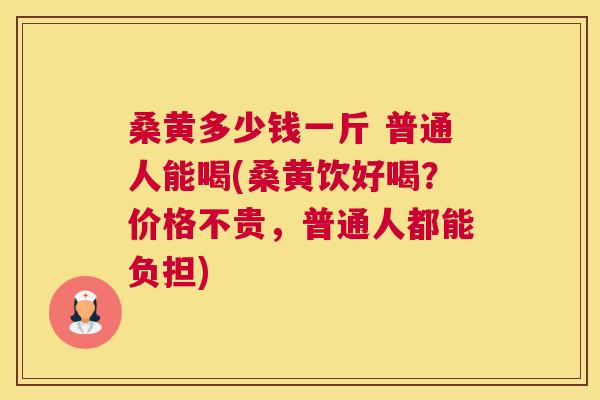 桑黄多少钱一斤 普通人能喝(桑黄饮好喝?价格不贵,普通人都能负担) 桑黄多少钱一斤 普通人能喝(桑黄饮好喝?价格不贵,普通人都能负担)