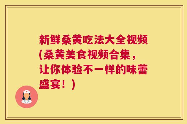 新鲜桑黄吃法大全视频(桑黄美食视频合集,让你体验不一样的味蕾盛宴!) 新鲜桑黄吃法大全视频(桑黄美食视频合集,让你体验不一样的味蕾盛宴!)