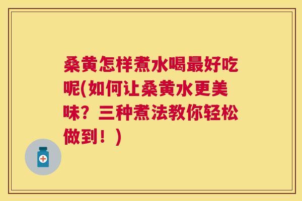 桑黄怎样煮水喝好吃呢(如何让桑黄水更美味?三种煮法教你轻松做到!) 桑黄怎样煮水喝好吃呢(如何让桑黄水更美味?三种煮法教你轻松做到!)