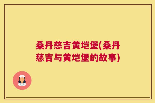 桑丹慈吉黄垲堡(桑丹慈吉与黄垲堡的故事) 桑丹慈吉黄垲堡(桑丹慈吉与黄垲堡的故事)
