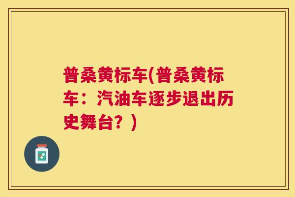 普桑黄标车(普桑黄标车：汽油车逐步退出历史舞台？)