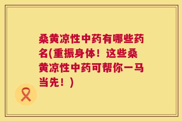 桑黄凉性有哪些药名(重振身体!这些桑黄凉性可帮你一马当先!) 桑黄凉性有哪些药名(重振身体!这些桑黄凉性可帮你一马当先!)