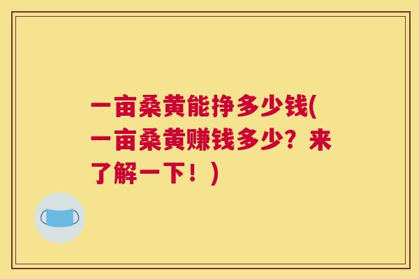 一亩桑黄能挣多少钱(一亩桑黄赚钱多少?来了解一下!) 一亩桑黄能挣多少钱(一亩桑黄赚钱多少?来了解一下!)