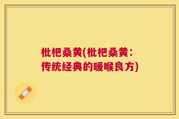 枇杷桑黄(枇杷桑黄:传统经典的暖喉良方) 枇杷桑黄(枇杷桑黄:传统经典的暖喉良方)