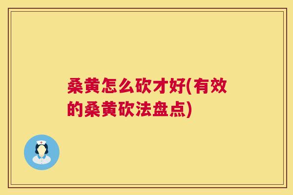 桑黄怎么砍才好(有效的桑黄砍法盘点) 桑黄怎么砍才好(有效的桑黄砍法盘点)