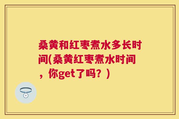 桑黄和红枣煮水多长时间(桑黄红枣煮水时间,你get了吗?) 桑黄和红枣煮水多长时间(桑黄红枣煮水时间,你get了吗?)