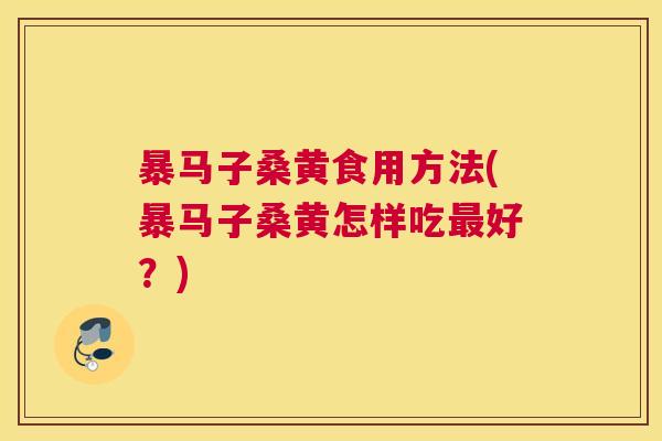 暴马子桑黄食用方法(暴马子桑黄怎样吃好?) 暴马子桑黄食用方法(暴马子桑黄怎样吃好?)