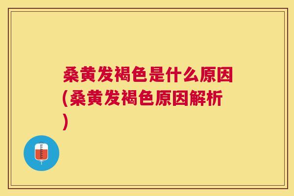 桑黄发褐色是什么原因(桑黄发褐色原因解析) 桑黄发褐色是什么原因(桑黄发褐色原因解析)
