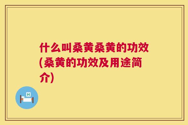 什么叫桑黄桑黄的功效(桑黄的功效及用途简介) 什么叫桑黄桑黄的功效(桑黄的功效及用途简介)