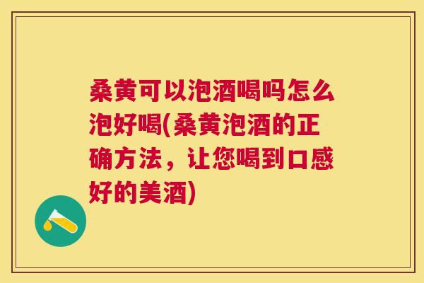 桑黄可以泡酒喝吗怎么泡好喝(桑黄泡酒的正确方法,让您喝到口感好的美酒) 桑黄可以泡酒喝吗怎么泡好喝(桑黄泡酒的正确方法,让您喝到口感好的美酒)