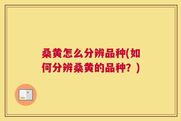 桑黄怎么分辨品种(如何分辨桑黄的品种?) 桑黄怎么分辨品种(如何分辨桑黄的品种?)