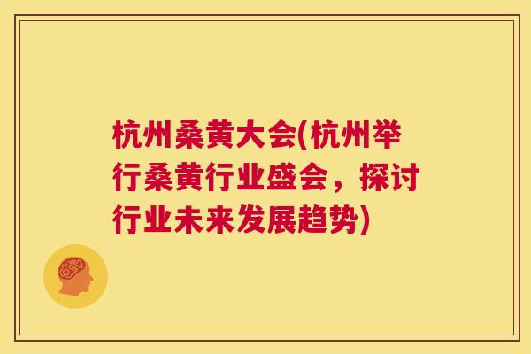 杭州桑黄大会(杭州举行桑黄行业盛会,探讨行业未来发展趋势) 杭州桑黄大会(杭州举行桑黄行业盛会,探讨行业未来发展趋势)