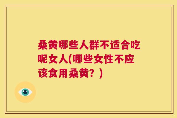 桑黄哪些人群不适合吃呢女人(哪些女性不应该食用桑黄?) 桑黄哪些人群不适合吃呢女人(哪些女性不应该食用桑黄?)