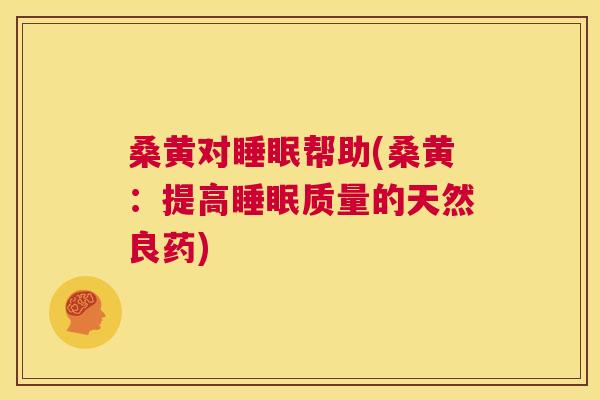 桑黄对帮助(桑黄:提高质量的天然良药) 桑黄对帮助(桑黄:提高质量的天然良药)