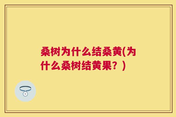 桑树为什么结桑黄(为什么桑树结黄果?) 桑树为什么结桑黄(为什么桑树结黄果?)