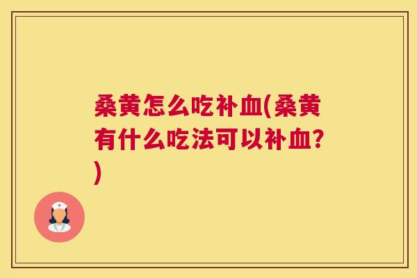 桑黄怎么吃补(桑黄有什么吃法可以补?) 桑黄怎么吃补(桑黄有什么吃法可以补?)