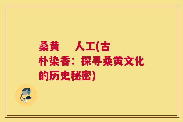 桑黄 人工(古朴染香:探寻桑黄文化的历史秘密) 桑黄 人工(古朴染香:探寻桑黄文化的历史秘密)