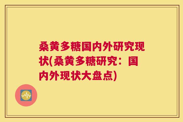 桑黄多糖国内外研究现状(桑黄多糖研究:国内外现状大盘点) 桑黄多糖国内外研究现状(桑黄多糖研究:国内外现状大盘点)