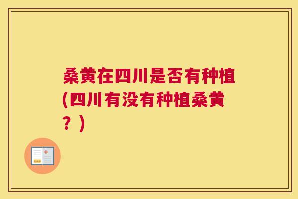 桑黄在四川是否有种植(四川有没有种植桑黄?) 桑黄在四川是否有种植(四川有没有种植桑黄?)
