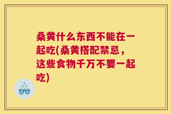 桑黄什么东西不能在一起吃(桑黄搭配禁忌,这些食物千万不要一起吃) 桑黄什么东西不能在一起吃(桑黄搭配禁忌,这些食物千万不要一起吃)