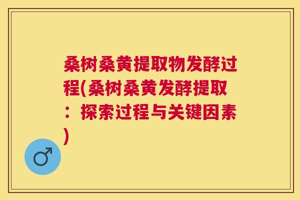 桑树桑黄提取物发酵过程(桑树桑黄发酵提取:探索过程与关键因素) 桑树桑黄提取物发酵过程(桑树桑黄发酵提取:探索过程与关键因素)
