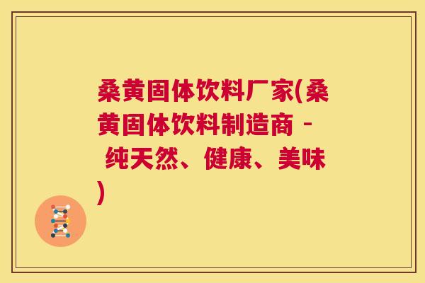 桑黄固体饮料厂家(桑黄固体饮料制造商 - 纯天然、健康、美味) 桑黄固体饮料厂家(桑黄固体饮料制造商 - 纯天然、健康、美味)