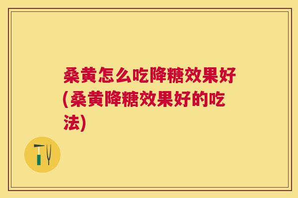 桑黄怎么吃降糖效果好(桑黄降糖效果好的吃法) 桑黄怎么吃降糖效果好(桑黄降糖效果好的吃法)