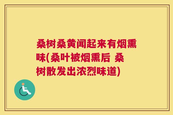 桑树桑黄闻起来有烟熏味(桑叶被烟熏后 桑树散发出浓烈味道) 桑树桑黄闻起来有烟熏味(桑叶被烟熏后 桑树散发出浓烈味道)