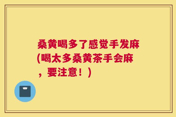 桑黄喝多了感觉手发麻(喝太多桑黄茶手会麻,要注意!) 桑黄喝多了感觉手发麻(喝太多桑黄茶手会麻,要注意!)