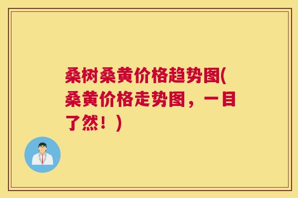 桑树桑黄价格趋势图(桑黄价格走势图,一目了然!) 桑树桑黄价格趋势图(桑黄价格走势图,一目了然!)